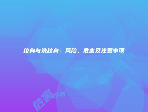 纹身与洗纹身：风险、危害及注意事项