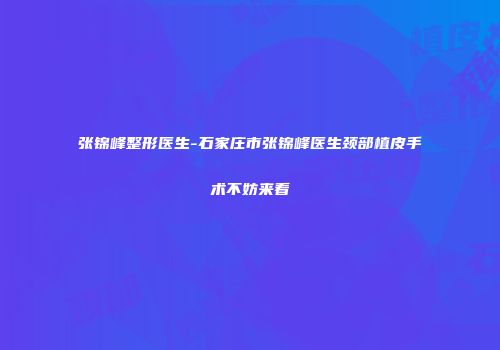 张锦峰整形医生-石家庄市张锦峰医生颈部植皮手术不妨来看