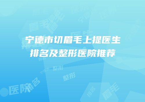 宁德市切眉毛上提医生排名及整形医院推荐