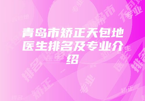 青岛市矫正天包地医生排名及专业介绍