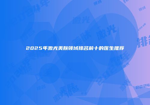2025年激光美肤领域排名前十的医生推荐