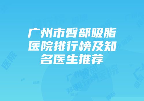 广州市臀部吸脂医院排行榜及知名医生推荐