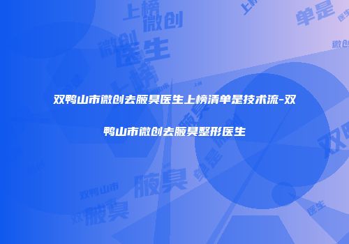 双鸭山市微创去腋臭医生上榜清单是技术流-双鸭山市微创去腋臭整形医生