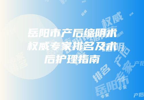 岳阳市产后缩阴术权威专家排名及术后护理指南