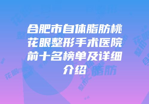 合肥市自体脂肪桃花眼整形手术医院前十名榜单及详细介绍