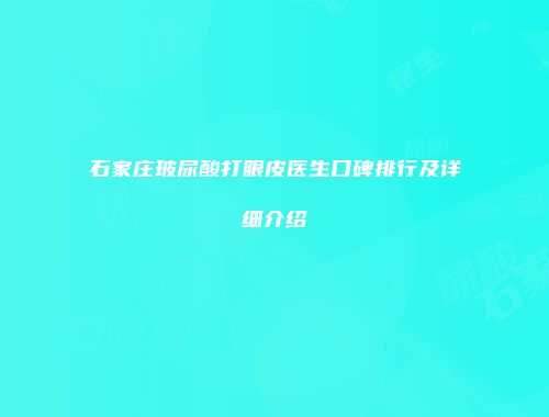 石家庄玻尿酸打眼皮医生口碑排行及详细介绍