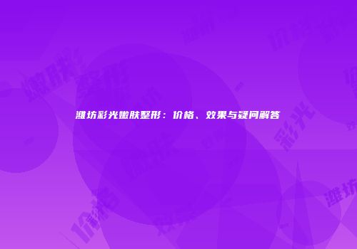 潍坊彩光嫩肤整形：价格、效果与疑问解答