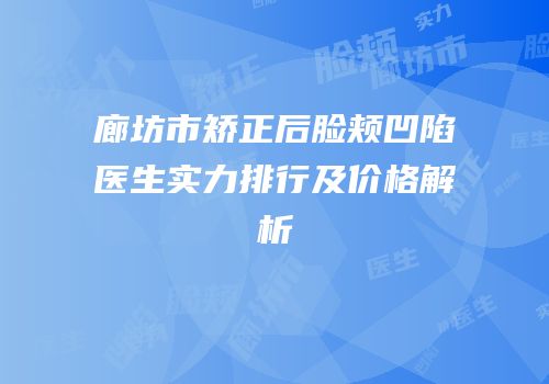 廊坊市矫正后脸颊凹陷医生实力排行及价格解析
