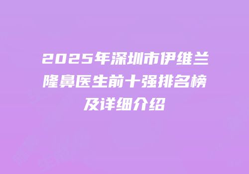 2025年深圳市伊维兰隆鼻医生前十强排名榜及详细介绍