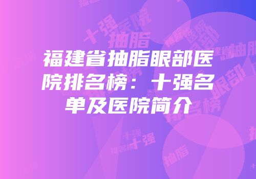 福建省抽脂眼部医院排名榜：十强名单及医院简介