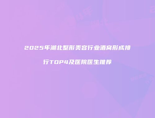 2025年湖北整形美容行业酒窝形成排行TOP4及医院医生推荐