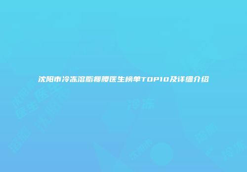 沈阳市冷冻溶脂瘦腰医生榜单TOP10及详细介绍