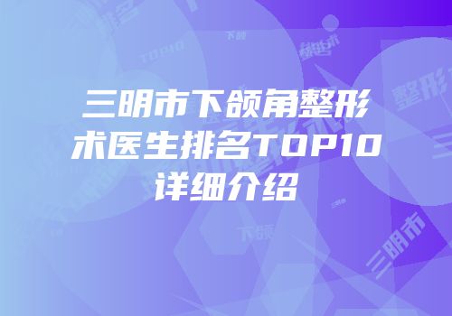 三明市下颌角整形术医生排名TOP10详细介绍