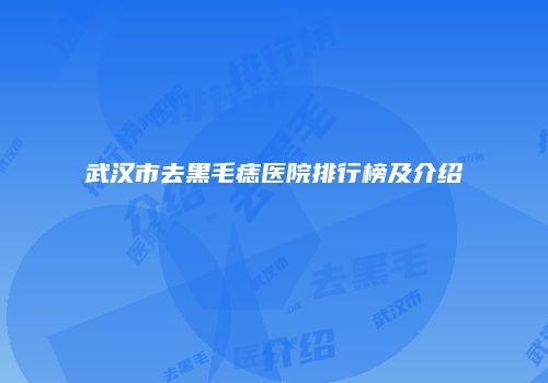武汉市去黑毛痣医院排行榜及介绍