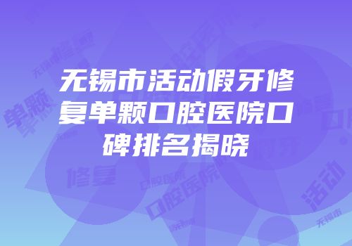 无锡市活动假牙修复单颗口腔医院口碑排名揭晓