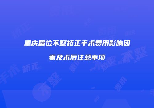 重庆眉位不整矫正手术费用影响因素及术后注意事项