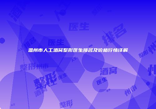 温州市人工酒窝整形医生排名及价格行情详解