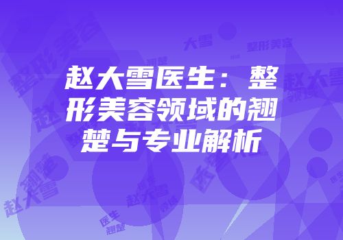 赵大雪医生：整形美容领域的翘楚与专业解析