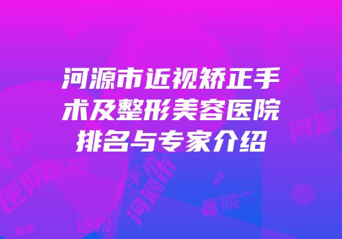 河源市近视矫正手术及整形美容医院排名与专家介绍