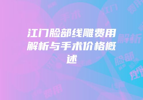 江门脸部线雕费用解析与手术价格概述