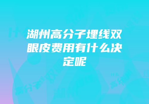 湖州高分子埋线双眼皮费用有什么决定呢