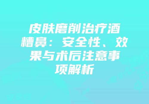 皮肤磨削治疗酒糟鼻：安全性、效果与术后注意事项解析
