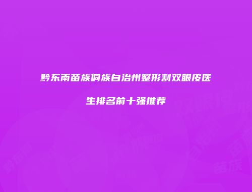 黔东南苗族侗族自治州整形割双眼皮医生排名前十强推荐
