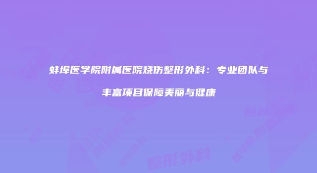 蚌埠医学院附属医院烧伤整形外科：专业团队与丰富项目保障美丽与健康