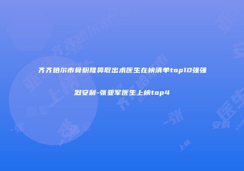 齐齐哈尔市骨粉隆鼻取出术医生在榜清单top10强强烈安利-张亚军医生上榜top4