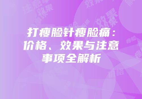 打瘦脸针瘦脸痛：价格、效果与注意事项全解析