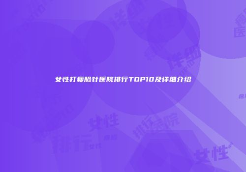 女性打瘦脸针医院排行TOP10及详细介绍