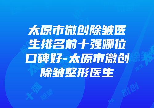 太原市微创除皱医生排名前十强哪位口碑好-太原市微创除皱整形医生