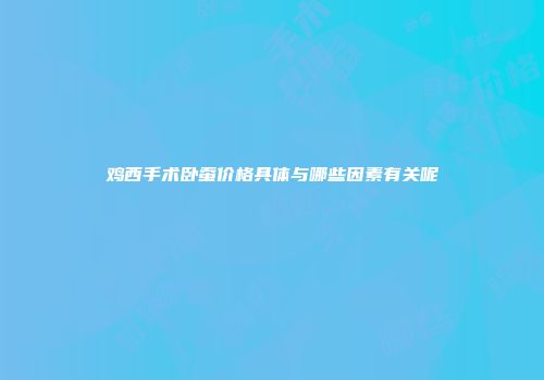鸡西手术卧蚕价格具体与哪些因素有关呢