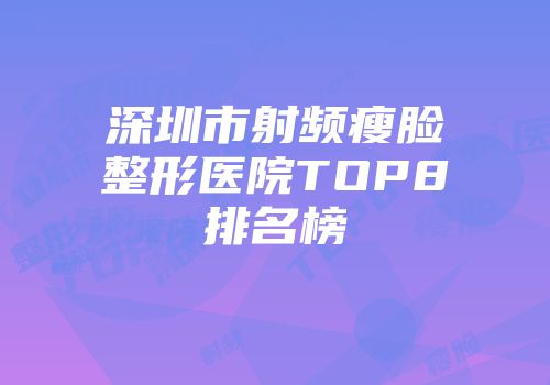深圳市射频瘦脸整形医院TOP8排名榜