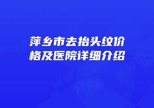 萍乡市去抬头纹价格及医院详细介绍