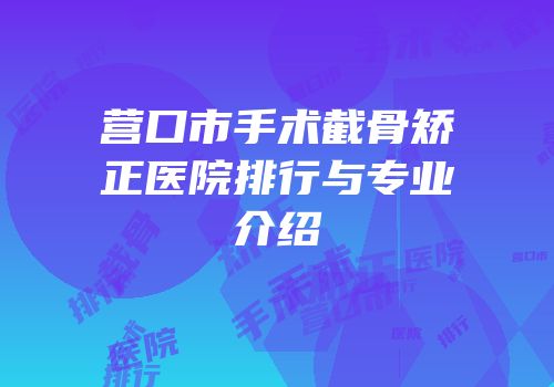 营口市手术截骨矫正医院排行与专业介绍
