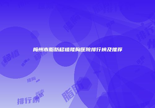 梅州市脂肪移植隆胸医院排行榜及推荐