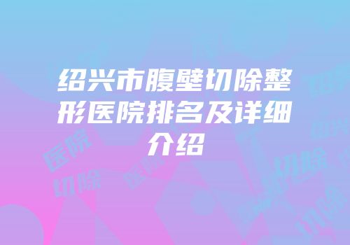 绍兴市腹壁切除整形医院排名及详细介绍