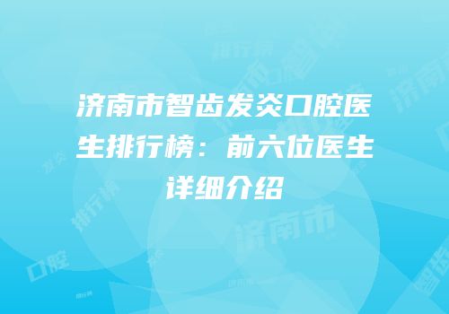 济南市智齿发炎口腔医生排行榜：前六位医生详细介绍