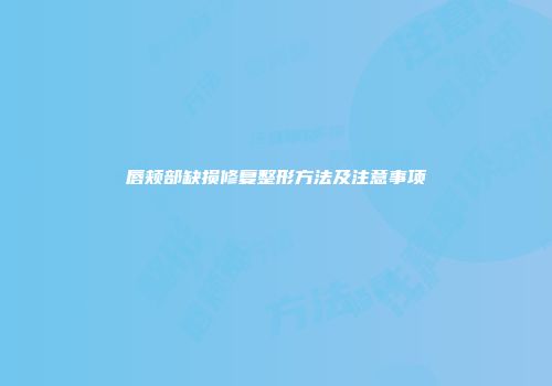 唇颊部缺损修复整形方法及注意事项