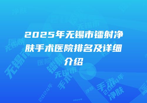 2025年无锡市镭射净肤手术医院排名及详细介绍