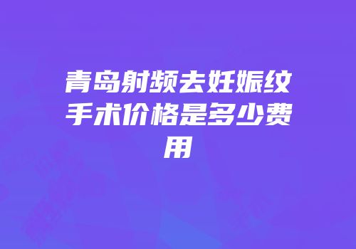 青岛射频去妊娠纹手术价格是多少费用