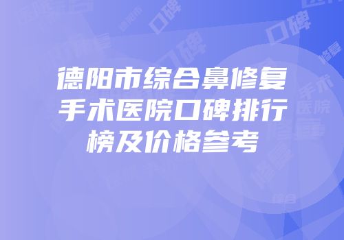 德阳市综合鼻修复手术医院口碑排行榜及价格参考