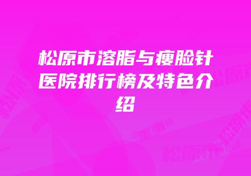 松原市溶脂与瘦脸针医院排行榜及特色介绍
