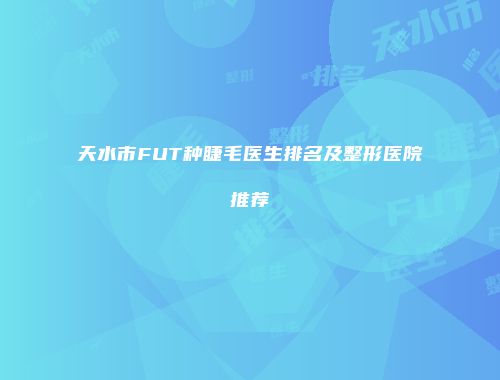 天水市FUT种睫毛医生排名及整形医院推荐