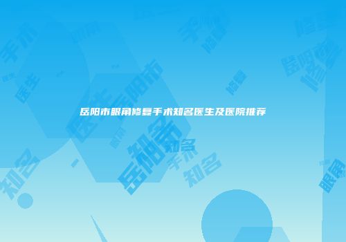 岳阳市眼角修复手术知名医生及医院推荐