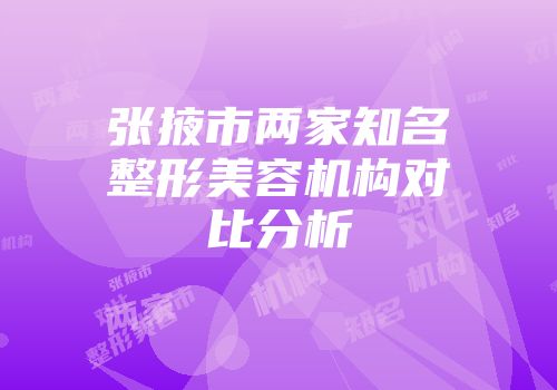 张掖市两家知名整形美容机构对比分析