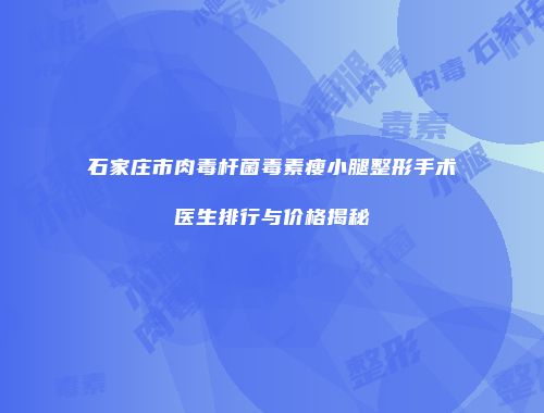 石家庄市肉毒杆菌毒素瘦小腿整形手术医生排行与价格揭秘