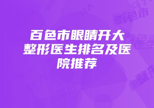 百色市眼睛开大整形医生排名及医院推荐