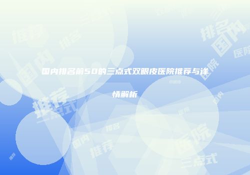 国内排名前50的三点式双眼皮医院推荐与详情解析